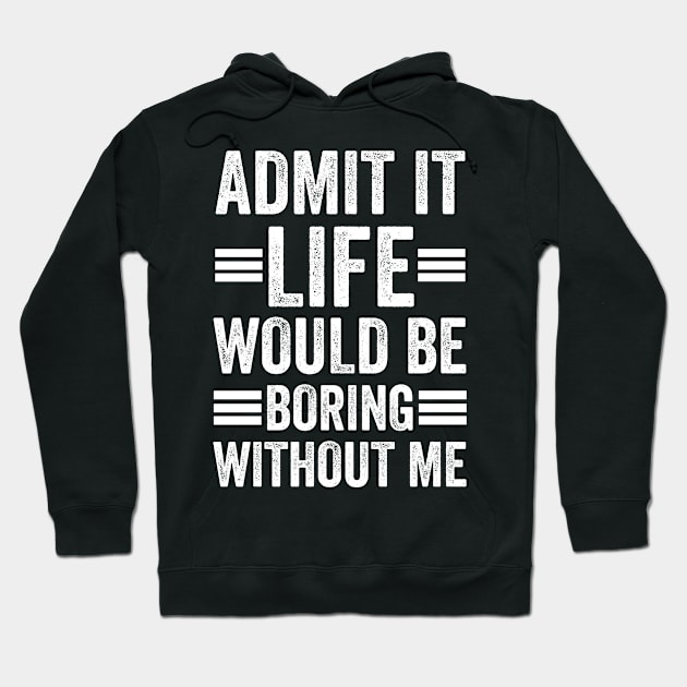 Admit It Life Would Be Boring Without Me Hoodie by siliana